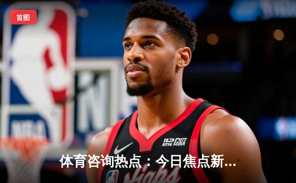 体育咨询热点：今日焦点新闻