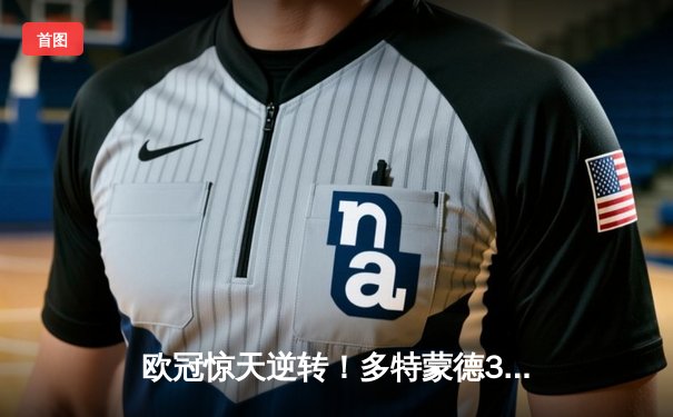 欧冠惊天逆转！多特蒙德3-2绝杀巴黎，哈兰德梅开二度创纪录