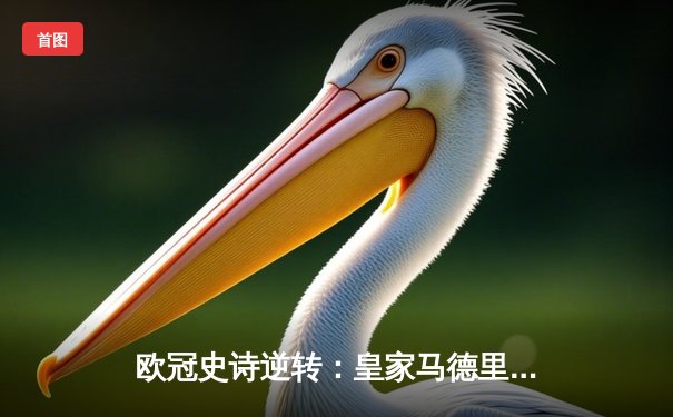 欧冠史诗逆转：皇家马德里加时绝杀拜仁慕尼黑，挺进温布利决赛