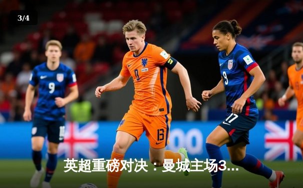 英超重磅对决：曼城主场3-1力克阿森纳，哈兰德双响领跑射手榜 - 3