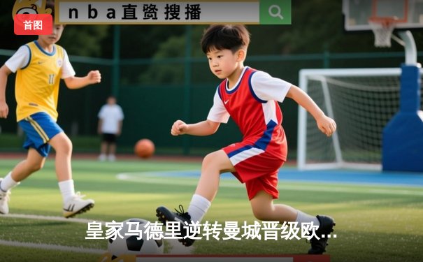 皇家马德里逆转曼城晋级欧冠四强，本泽马加时赛绝杀定乾坤