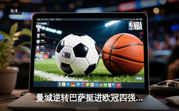 曼城逆转巴萨挺进欧冠四强，哈兰德双响主宰伊蒂哈德之夜 - 4