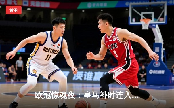 欧冠惊魂夜：皇马补时连入两球逆转拜仁 时隔一年再进决赛