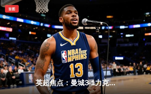 英超焦点：曼城3-1力克阿森纳，哈兰德双响锁定胜局