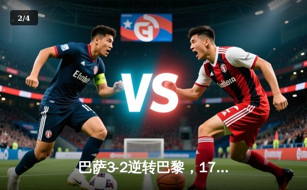 巴萨3-2逆转巴黎，17岁天才亚马尔创纪录之夜闪耀欧冠 - 2