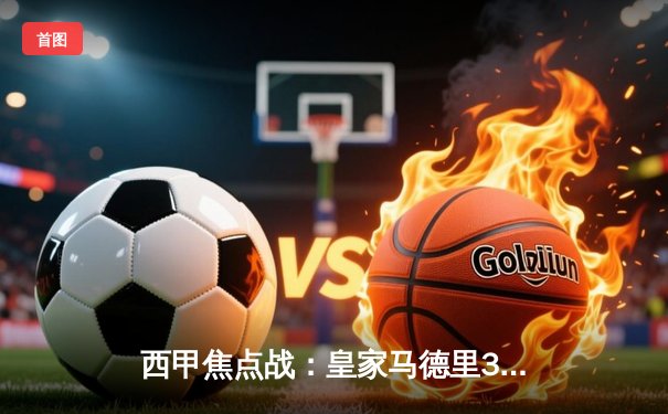 西甲焦点战：皇家马德里3-1力克巴塞罗那，贝林厄姆双响主导国家德比