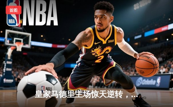 皇家马德里主场惊天逆转，2-1绝杀拜仁慕尼黑晋级欧冠决赛