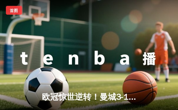 欧冠惊世逆转！曼城3-1擒巴黎首夺桂冠，德布劳内传射创历史