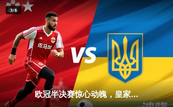 欧冠半决赛惊心动魄，皇家马德里加时逆转拜仁慕尼黑挺进决赛 - 3