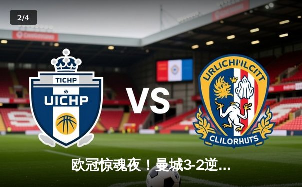 欧冠惊魂夜！曼城3-2逆转拜仁，哈兰德双响创纪录 - 2