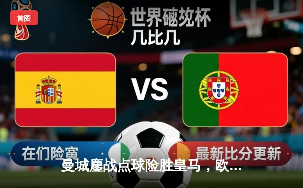 曼城鏖战点球险胜皇马，欧冠半决赛上演惊天逆转