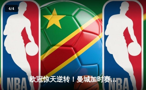 欧冠惊天逆转！曼城加时赛3-2淘汰拜仁，哈兰德独中两元创纪录 - 4