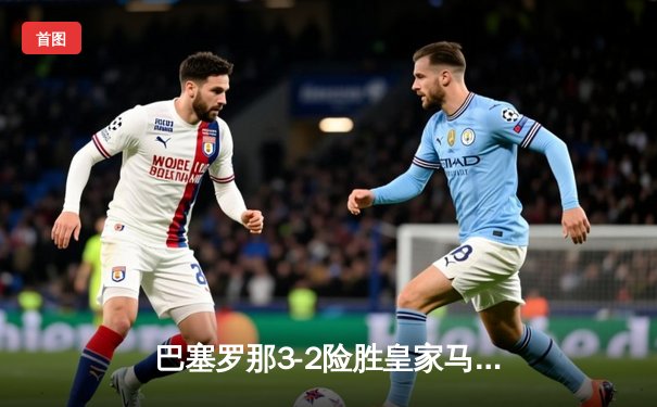 巴塞罗那3-2险胜皇家马德里，梅西帽子戏法主宰国家德比