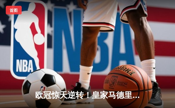 欧冠惊天逆转！皇家马德里加时赛3-2淘汰曼城，本泽马双响定江山