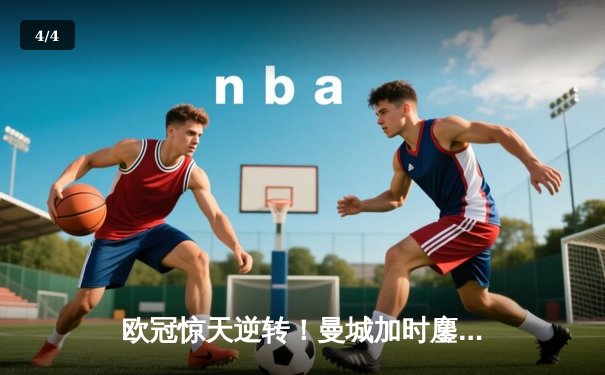 欧冠惊天逆转！曼城加时鏖战4-3力克拜仁，哈兰德双响定江山 - 4