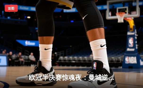 欧冠半决赛惊魂夜：曼城逆转皇马，德布劳内绝杀定乾坤