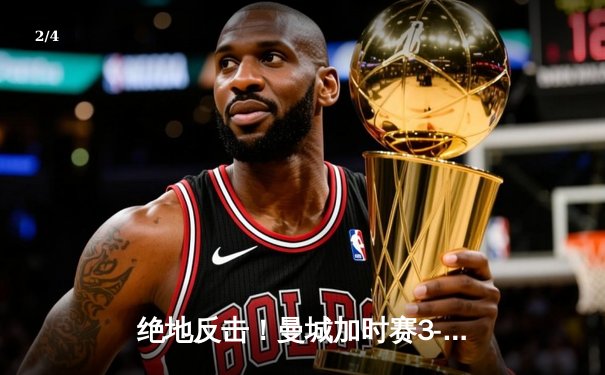 绝地反击！曼城加时赛3-2逆转拜仁，哈兰德双响锁定欧冠四强席位 - 2