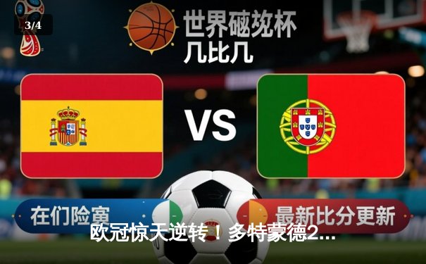 欧冠惊天逆转！多特蒙德2-1绝杀巴黎，胡梅尔斯制胜球点燃威斯特法伦 - 3