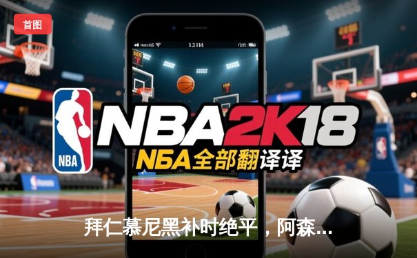 拜仁慕尼黑补时绝平，阿森纳点球大战惜败欧冠八强赛