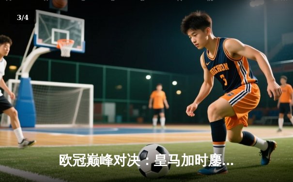 欧冠巅峰对决：皇马加时鏖战3-2逆转拜仁，维尼修斯双响贝林厄姆绝杀 - 3