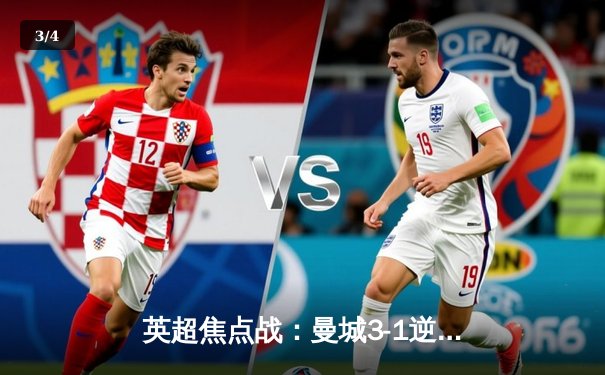 英超焦点战：曼城3-1逆转曼联，哈兰德双响锁定胜局 - 3