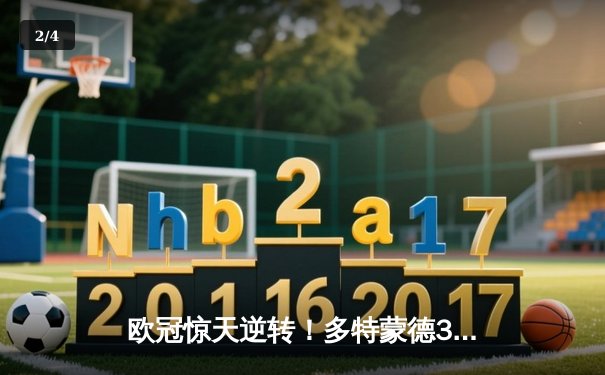 欧冠惊天逆转！多特蒙德3:2绝杀巴黎，老将罗伊斯替补建功定乾坤 - 2