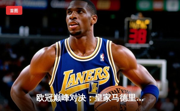 欧冠巅峰对决：皇家马德里3-1力克多特蒙德 维尼修斯双响加冕第15冠