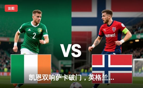 凯恩双响萨卡破门，英格兰3-1逆转意大利挺进欧洲杯四强