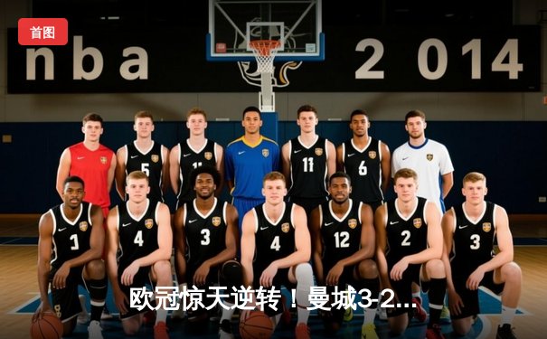 欧冠惊天逆转！曼城3-2绝杀拜仁，哈兰德双响炮锁定决赛席位