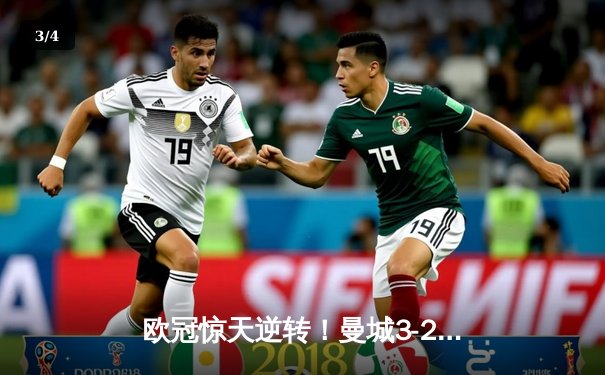 欧冠惊天逆转！曼城3-2绝杀拜仁，哈兰德双响创纪录 - 3