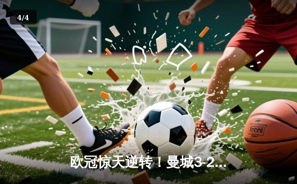 欧冠惊天逆转！曼城3-2绝杀拜仁，哈兰德双响创纪录 - 4