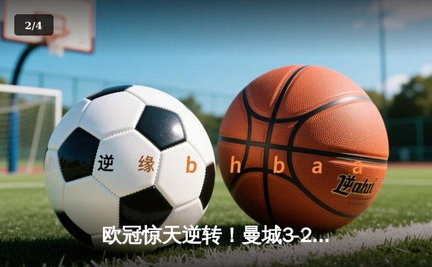 欧冠惊天逆转！曼城3-2绝杀拜仁，哈兰德双响创纪录 - 2